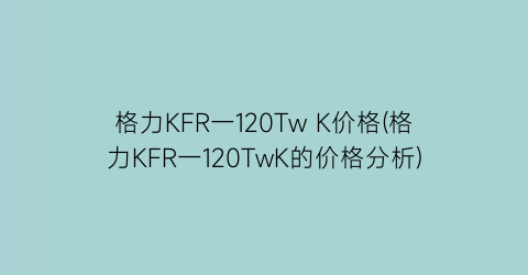 格力KFR一120Tw K价格(格力KFR一120TwK的价格分析)